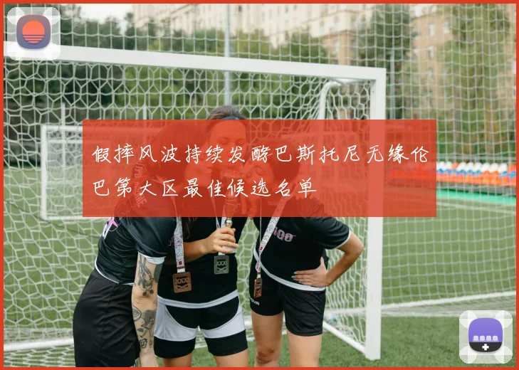 假摔风波持续发酵巴斯托尼无缘伦巴第大区最佳候选名单