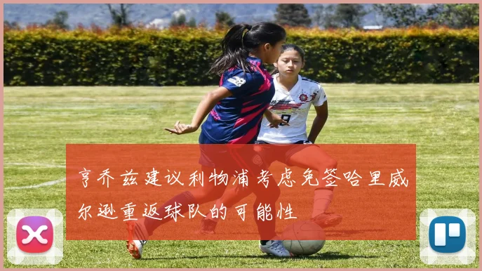 亨乔兹建议利物浦考虑免签哈里威尔逊重返球队的可能性