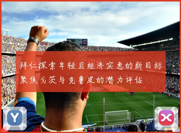 拜仁探索年轻且经济实惠的新目标聚焦戈茨与克鲁皮的潜力评估
