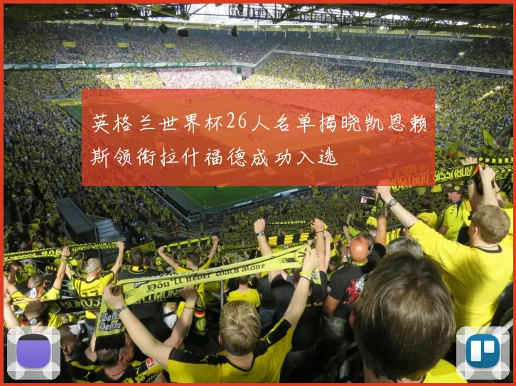 英格兰世界杯26人名单揭晓凯恩赖斯领衔拉什福德成功入选