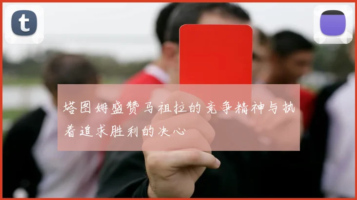 塔图姆盛赞马祖拉的竞争精神与执着追求胜利的决心