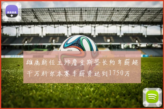 雄鹿新任主帅詹金斯签长约年薪超千万科尔本赛季薪资达到1750万