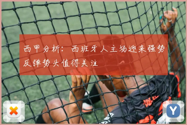 西甲分析：西班牙人主场迎来强势反弹势头值得关注