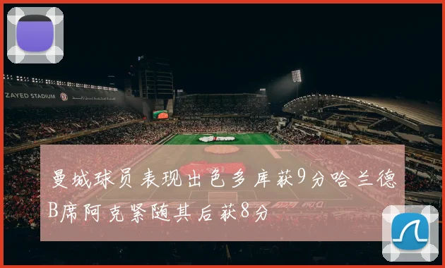 曼城球员表现出色多库获9分哈兰德B席阿克紧随其后获8分