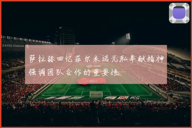 萨拉赫回忆菲尔米诺无私奉献精神强调团队合作的重要性