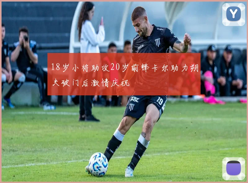 18岁小将助攻20岁前锋卡尔助力朔夫破门后激情庆祝