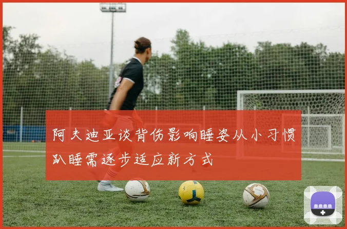 阿夫迪亚谈背伤影响睡姿从小习惯趴睡需逐步适应新方式