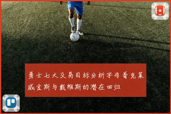 勇士七大交易目标分析字母哥克莱威金斯与戴维斯的潜在回归