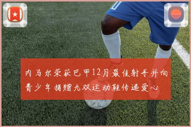 内马尔荣获巴甲12月最佳射手并向青少年捐赠九双运动鞋传递爱心