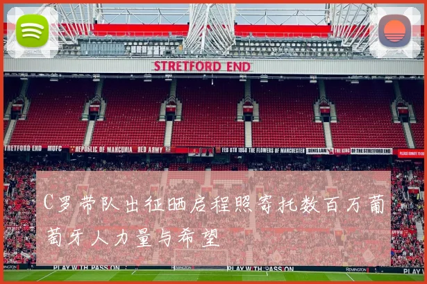 C罗带队出征晒启程照寄托数百万葡萄牙人力量与希望