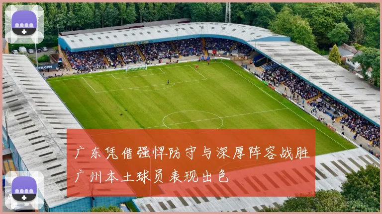 广东凭借强悍防守与深厚阵容战胜广州本土球员表现出色