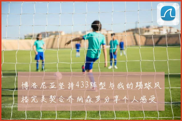 博洛尼亚坚持433阵型与我的踢球风格完美契合乔纳森罗分享个人感受