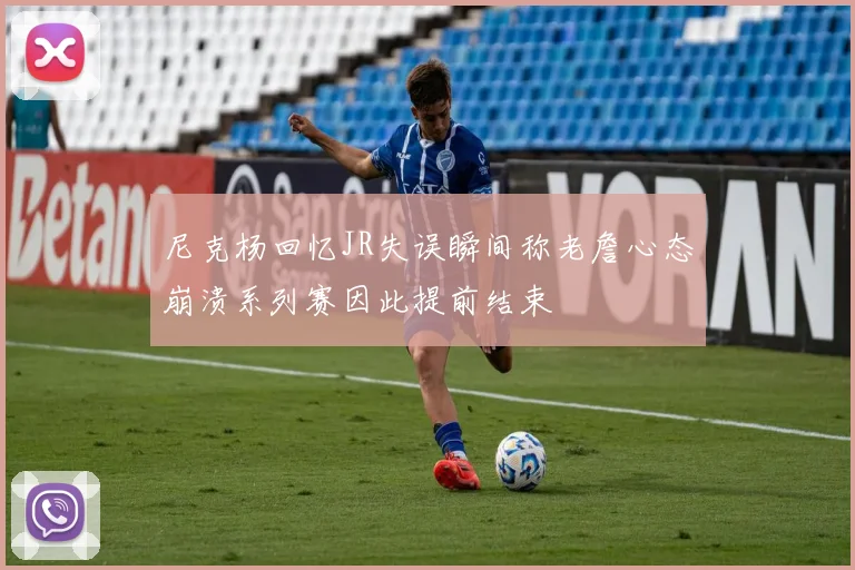 尼克杨回忆JR失误瞬间称老詹心态崩溃系列赛因此提前结束